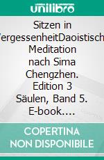 Sitzen in VergessenheitDaoistische Meditation nach Sima Chengzhen. Edition 3 Säulen, Band 5. E-book. Formato EPUB