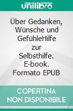 Über Gedanken, Wünsche und GefühleHilfe zur Selbsthilfe. E-book. Formato EPUB ebook