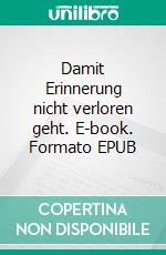 Damit Erinnerung nicht verloren geht. E-book. Formato EPUB ebook di Etti Ruhöfer