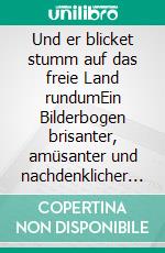 Und er blicket stumm auf das freie Land rundumEin Bilderbogen brisanter, amüsanter und nachdenklicher Tatsachen aus der Zeit zweier Deutscher Staaten. E-book. Formato EPUB ebook