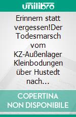 Erinnern statt vergessen!Der Todesmarsch vom KZ-Außenlager Kleinbodungen über Hustedt nach Bergen-Belsen. E-book. Formato EPUB