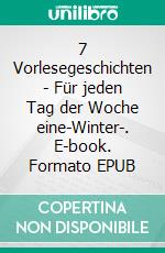 7 Vorlesegeschichten - Für jeden Tag der Woche eine-Winter-. E-book. Formato EPUB ebook di Pat Reepe