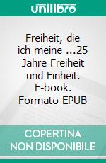 Freiheit, die ich meine ...25 Jahre Freiheit und Einheit. E-book. Formato EPUB ebook
