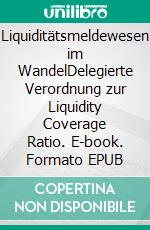 Liquiditätsmeldewesen im WandelDelegierte Verordnung zur Liquidity Coverage Ratio. E-book. Formato EPUB ebook