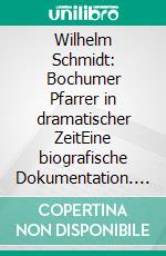 Wilhelm Schmidt: Bochumer Pfarrer in dramatischer ZeitEine biografische Dokumentation. E-book. Formato EPUB ebook