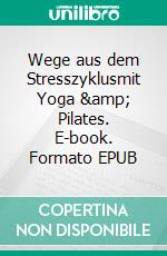 Wege aus dem Stresszyklusmit Yoga &amp; Pilates. E-book. Formato EPUB ebook