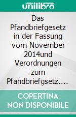 Das Pfandbriefgesetz in der Fassung vom November 2014und Verordnungen zum Pfandbriefgsetz. E-book. Formato EPUB ebook