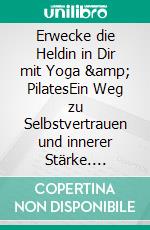 Erwecke die Heldin in Dir mit Yoga &amp; PilatesEin Weg zu Selbstvertrauen und innerer Stärke. E-book. Formato EPUB ebook