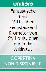 Fantastische Reise VIII…über sechstausend Kilometer von St. Louis, quer durch die Wildnis Amerikas, und die Rocky Mountains  bis zum Pazifik. E-book. Formato EPUB ebook di Bodo Schulenburg