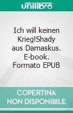 Ich will keinen Krieg!Shady aus Damaskus. E-book. Formato EPUB ebook