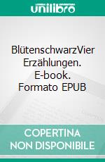 BlütenschwarzVier Erzählungen. E-book. Formato EPUB ebook