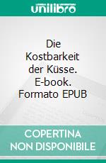 Die Kostbarkeit der Küsse. E-book. Formato EPUB ebook