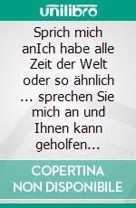 Sprich mich anIch habe alle Zeit der Welt oder so ähnlich ... sprechen Sie mich an und Ihnen kann geholfen werden. E-book. Formato EPUB ebook