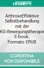 ArthroseEffektive Selbstbehandlung mit der SKG-Bewegungstherapie. E-book. Formato EPUB ebook