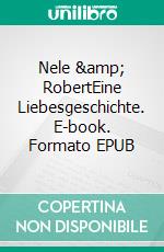 Nele &amp; RobertEine Liebesgeschichte. E-book. Formato EPUB ebook