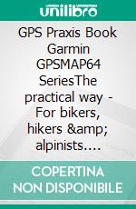 GPS Praxis Book Garmin GPSMAP64 SeriesThe practical way - For bikers, hikers &amp; alpinists. E-book. Formato EPUB ebook