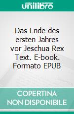 Das Ende des ersten Jahres vor Jeschua Rex Text. E-book. Formato EPUB ebook