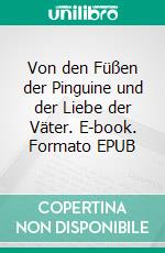 Von den Füßen der Pinguine und der Liebe der Väter. E-book. Formato EPUB ebook