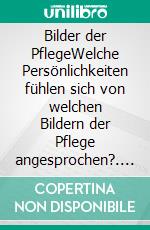 Bilder der PflegeWelche Persönlichkeiten fühlen sich von welchen Bildern der Pflege angesprochen?. E-book. Formato EPUB ebook