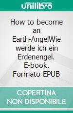 How to become an Earth-AngelWie werde ich ein Erdenengel. E-book. Formato EPUB ebook