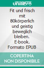 Fit und frisch mit 80körperlich und geistig beweglich bleiben. E-book. Formato EPUB ebook