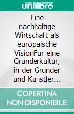 Eine nachhaltige Wirtschaft als europäische VisionFür eine Gründerkultur, in der Gründer und Künstler zusammenarbeiten. E-book. Formato EPUB ebook di Michael Weiler