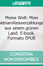 Meine Welt: Mein VietnamReiseerzählungen aus einem grünen Land. E-book. Formato EPUB ebook di Kurt Lehmkuhl