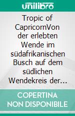 Tropic of CapricornVon der erlebten Wende im südafrikanischen Busch auf dem südlichen Wendekreis der Sonne erzählt. E-book. Formato EPUB ebook di Jürgen Tuttas