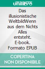 Das illusionistische WeltbildWenn aus dem Nichts Alles entsteht. E-book. Formato EPUB