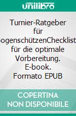 Turnier-Ratgeber für BogenschützenCheckliste für die optimale Vorbereitung. E-book. Formato EPUB ebook