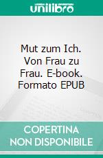 Mut zum Ich. Von Frau zu Frau. E-book. Formato EPUB ebook