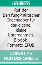 Ruf der BerufungPraktischer Ideengeber für das eigene, kleine Unternehmen. E-book. Formato EPUB ebook