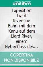 Expedition Liard RiverEine Fahrt mit dem Kanu auf dem Liard River, einem Nebenfluss des Mackenzie River. E-book. Formato EPUB
