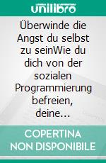 Überwinde die Angst du selbst zu seinWie du dich von der sozialen Programmierung befreien, deine Komfortzone erweitern und ein Leben nach eigenem Standard beginnen kannst. E-book. Formato EPUB ebook di Benedikt Ahlfeld