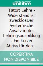 Tatort Lehre - Widerstand ist zwecklosDer Systemische Ansatz in der Lehrlingsausbildung . Ein kurzer Abriss für den Alltag in Theorie und Praxis. E-book. Formato EPUB ebook di Michael Nordwin Simon