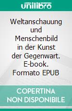 Weltanschauung und Menschenbild in der Kunst der Gegenwart. E-book. Formato EPUB ebook