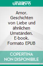 Amor. Geschichten von Liebe und ähnlichen Umständen. E-book. Formato EPUB ebook