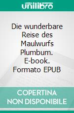 Die wunderbare Reise des Maulwurfs Plumbum. E-book. Formato EPUB