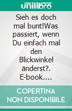 Sieh es doch mal bunt!Was passiert, wenn Du einfach mal den Blickwinkel änderst?. E-book. Formato EPUB ebook di Rita Meier