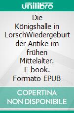 Die Königshalle in LorschWiedergeburt der Antike im frühen Mittelalter. E-book. Formato EPUB ebook