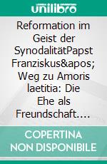 Reformation im Geist der SynodalitätPapst Franziskus' Weg zu Amoris laetitia: Die Ehe als Freundschaft. E-book. Formato EPUB ebook di Holger Dörnemann