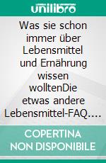 Was sie schon immer über Lebensmittel und Ernährung wissen wolltenDie etwas andere Lebensmittel-FAQ. E-book. Formato EPUB ebook