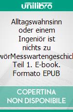 Alltagswahnsinn oder einem Ingeniör ist nichts zu schwörMesswartengeschichten Teil 1. E-book. Formato EPUB ebook di Max Balladu