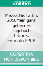 Me.Ga.Ge.Ta.Bu. 2016Mein ganz geheimes Tagebuch. E-book. Formato EPUB ebook