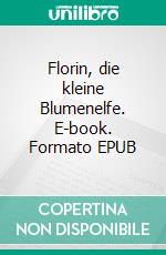 Florin, die kleine Blumenelfe. E-book. Formato EPUB ebook