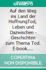 Auf den Weg ins Land der HoffnungTod, Leben und Dazwischen - Geschichten zum Thema Tod. E-book. Formato EPUB ebook di Melina Hilger