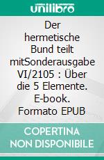 Der hermetische Bund teilt mitSonderausgabe VI/2105 : Über die 5 Elemente. E-book. Formato EPUB ebook