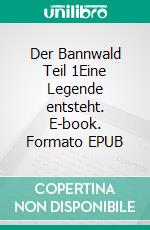 Der Bannwald Teil 1Eine Legende entsteht. E-book. Formato EPUB ebook