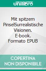 Mit spitzem PinselSurrealistische Visionen. E-book. Formato EPUB ebook