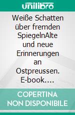 Weiße Schatten über fremden SpiegelnAlte und neue Erinnerungen an Ostpreussen. E-book. Formato EPUB ebook